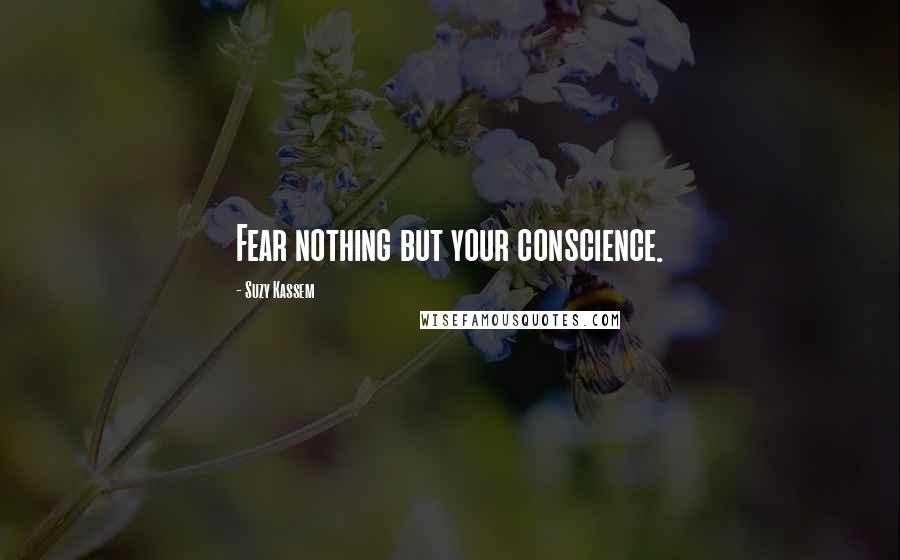 Suzy Kassem Quotes: Fear nothing but your conscience.