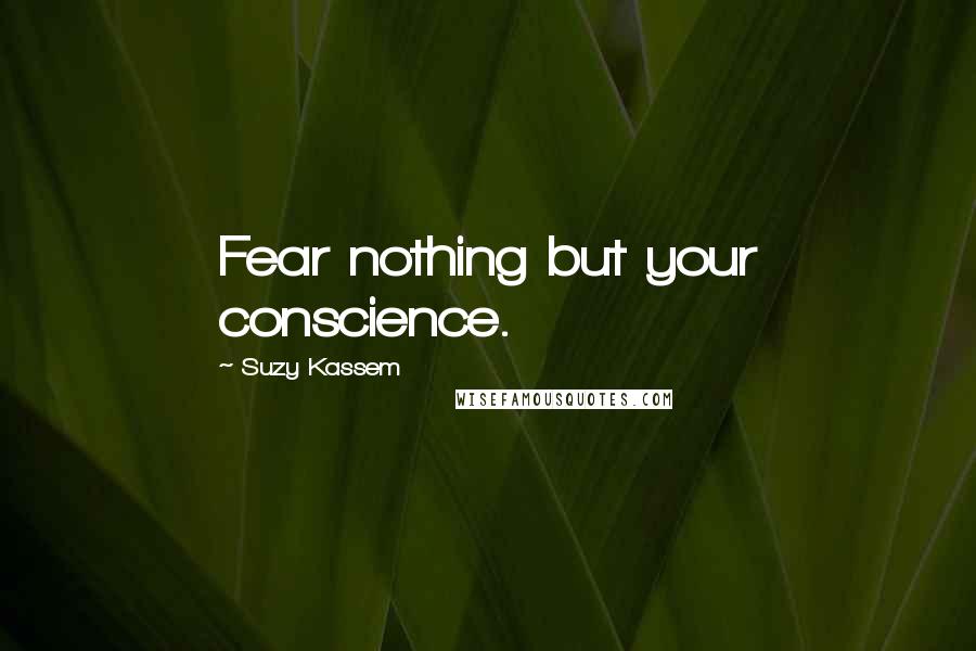 Suzy Kassem Quotes: Fear nothing but your conscience.