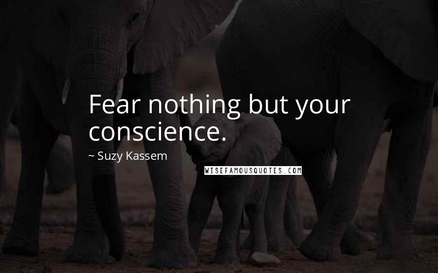 Suzy Kassem Quotes: Fear nothing but your conscience.