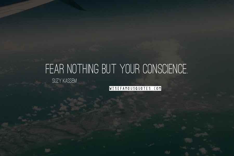 Suzy Kassem Quotes: Fear nothing but your conscience.