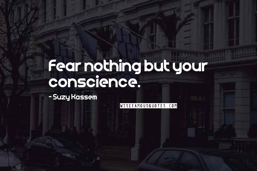 Suzy Kassem Quotes: Fear nothing but your conscience.