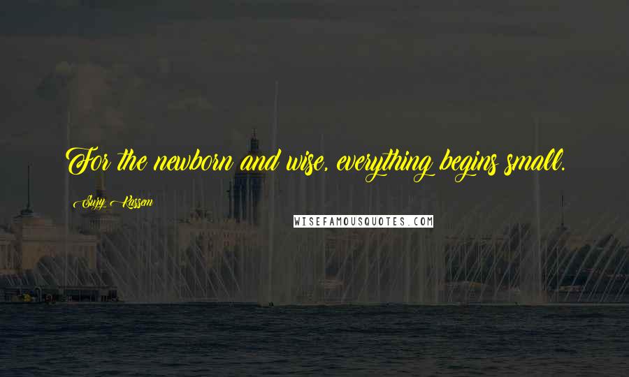 Suzy Kassem Quotes: For the newborn and wise, everything begins small.