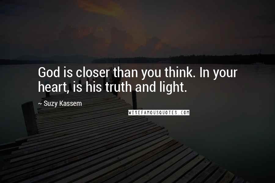 Suzy Kassem Quotes: God is closer than you think. In your heart, is his truth and light.