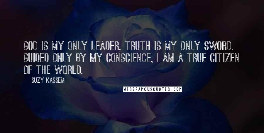 Suzy Kassem Quotes: God is my only leader. Truth is my only sword. Guided only by my conscience, I am a true citizen of the world.