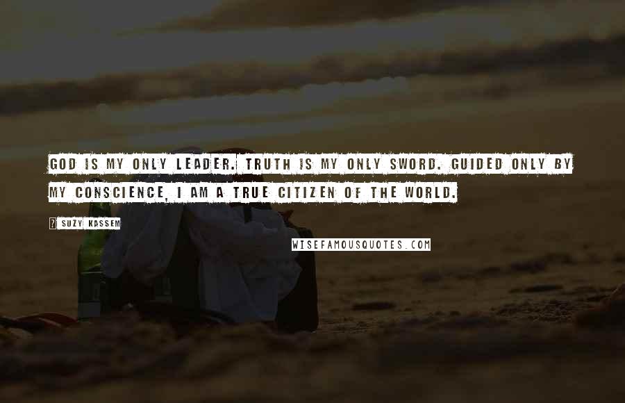 Suzy Kassem Quotes: God is my only leader. Truth is my only sword. Guided only by my conscience, I am a true citizen of the world.