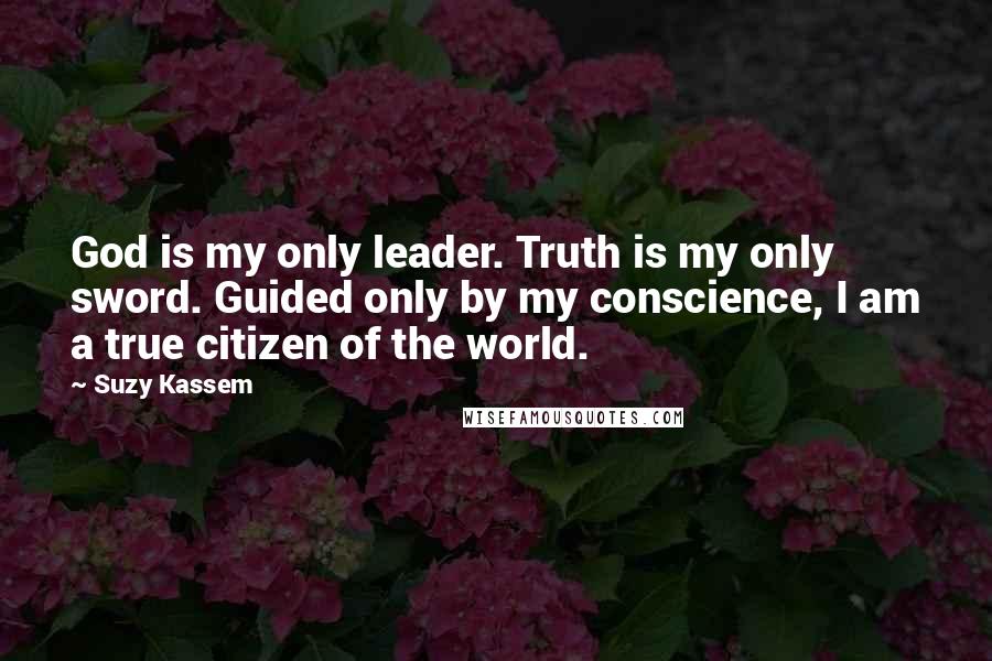 Suzy Kassem Quotes: God is my only leader. Truth is my only sword. Guided only by my conscience, I am a true citizen of the world.