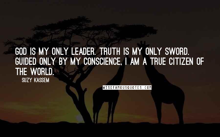 Suzy Kassem Quotes: God is my only leader. Truth is my only sword. Guided only by my conscience, I am a true citizen of the world.