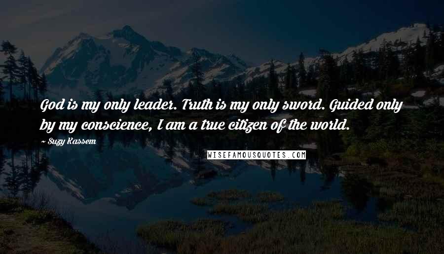 Suzy Kassem Quotes: God is my only leader. Truth is my only sword. Guided only by my conscience, I am a true citizen of the world.