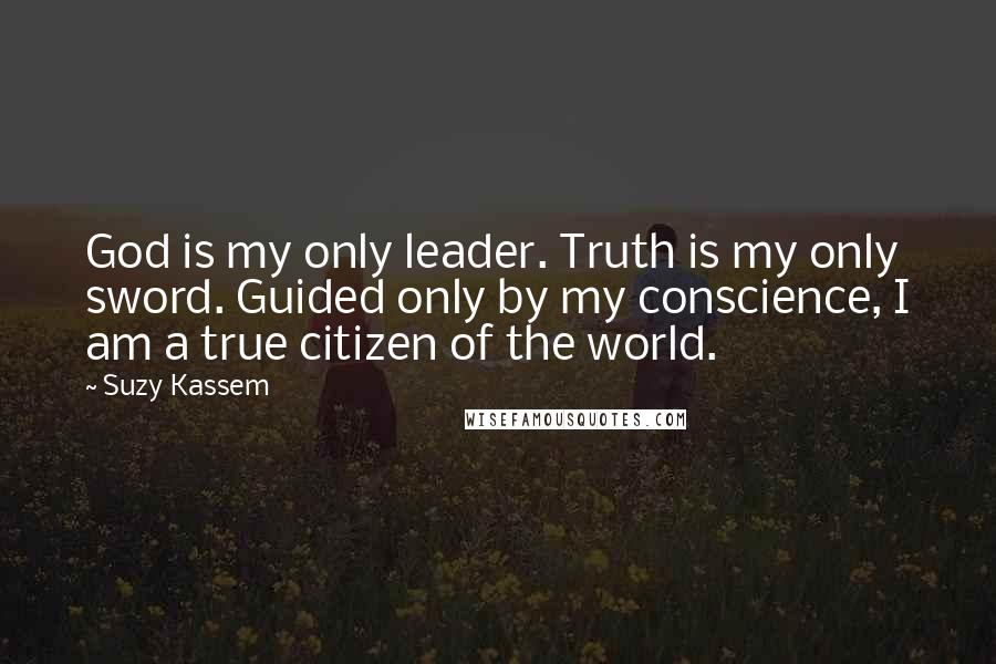 Suzy Kassem Quotes: God is my only leader. Truth is my only sword. Guided only by my conscience, I am a true citizen of the world.