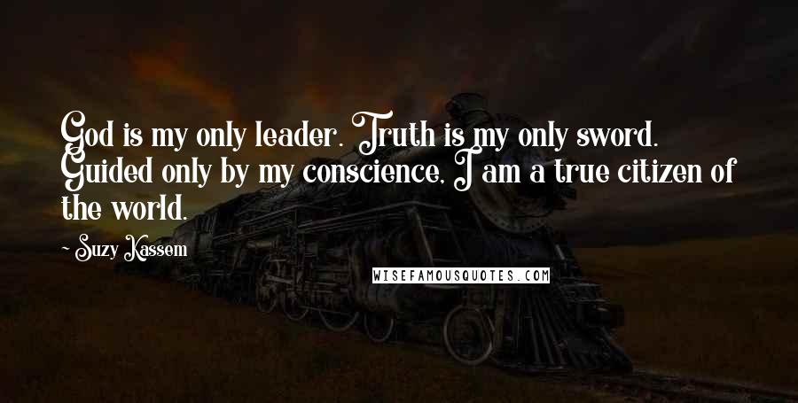 Suzy Kassem Quotes: God is my only leader. Truth is my only sword. Guided only by my conscience, I am a true citizen of the world.