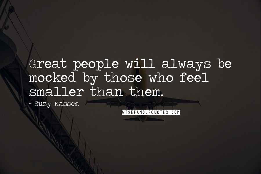 Suzy Kassem Quotes: Great people will always be mocked by those who feel smaller than them.