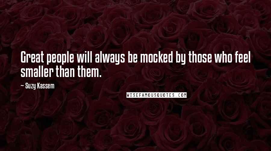 Suzy Kassem Quotes: Great people will always be mocked by those who feel smaller than them.