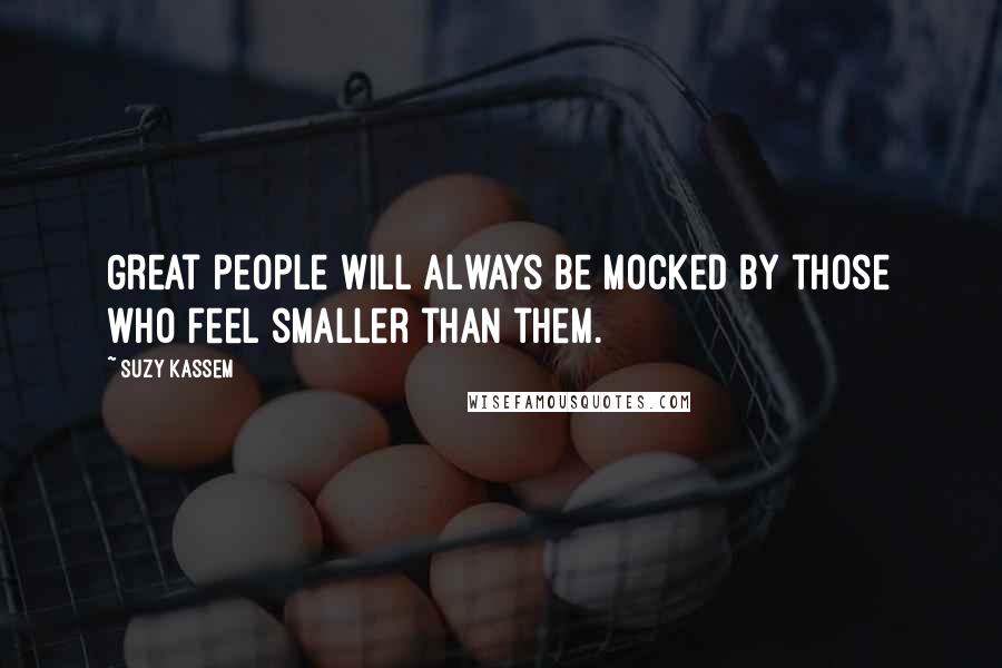 Suzy Kassem Quotes: Great people will always be mocked by those who feel smaller than them.