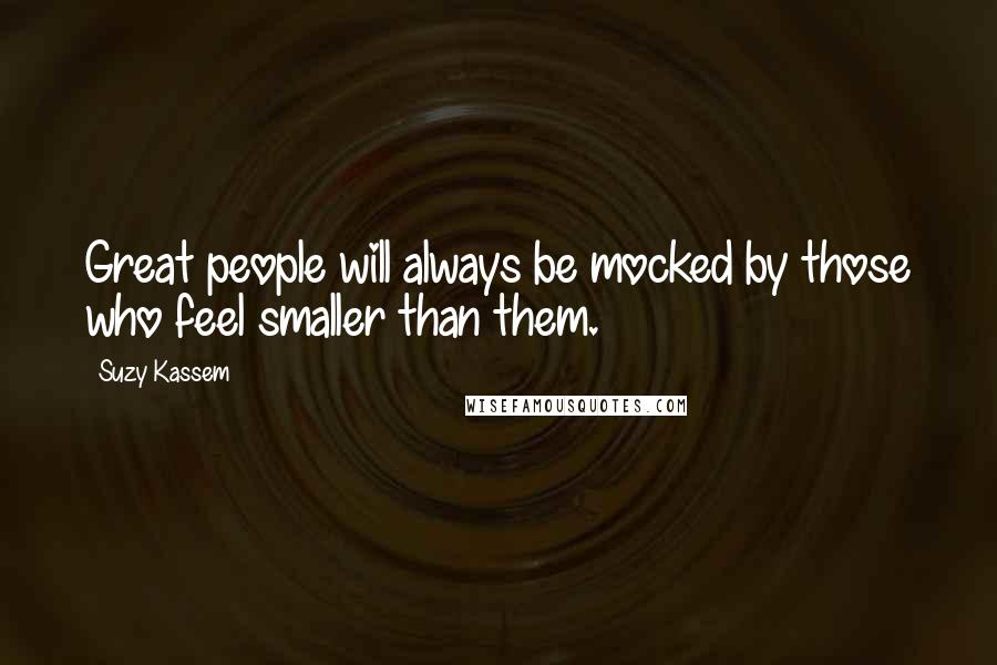 Suzy Kassem Quotes: Great people will always be mocked by those who feel smaller than them.