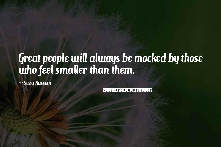 Suzy Kassem Quotes: Great people will always be mocked by those who feel smaller than them.