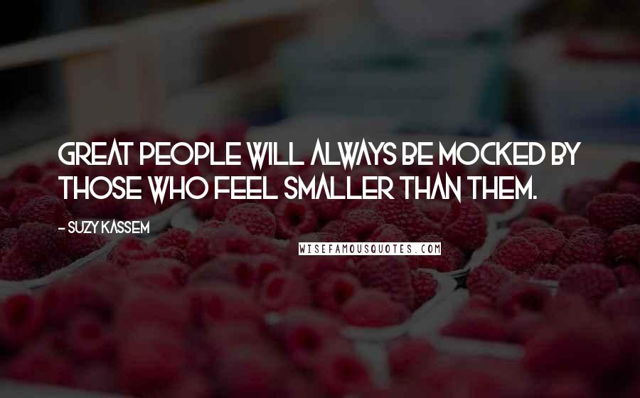 Suzy Kassem Quotes: Great people will always be mocked by those who feel smaller than them.