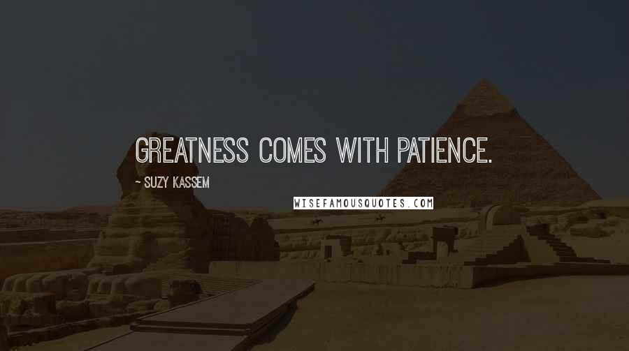 Suzy Kassem Quotes: Greatness comes with patience.