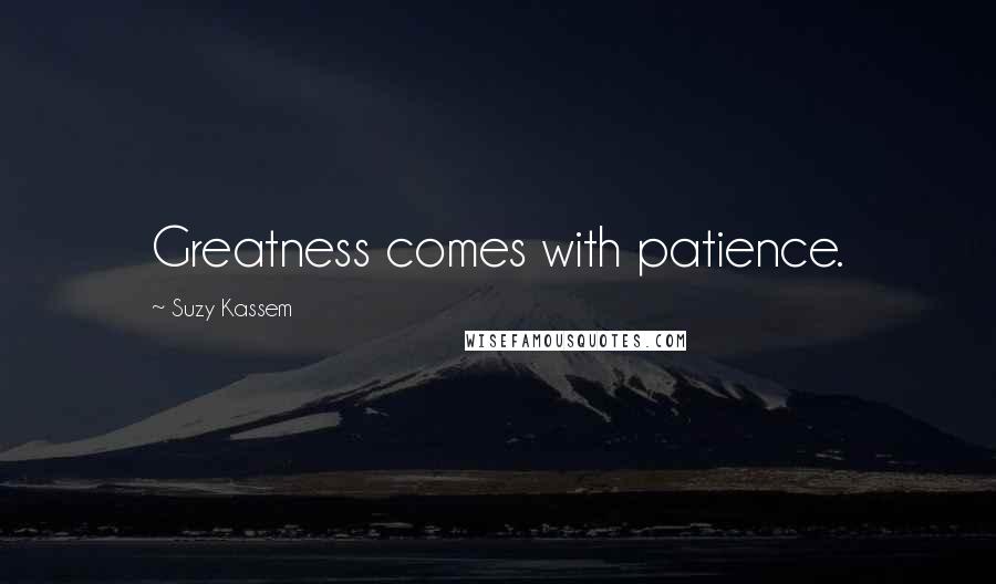 Suzy Kassem Quotes: Greatness comes with patience.