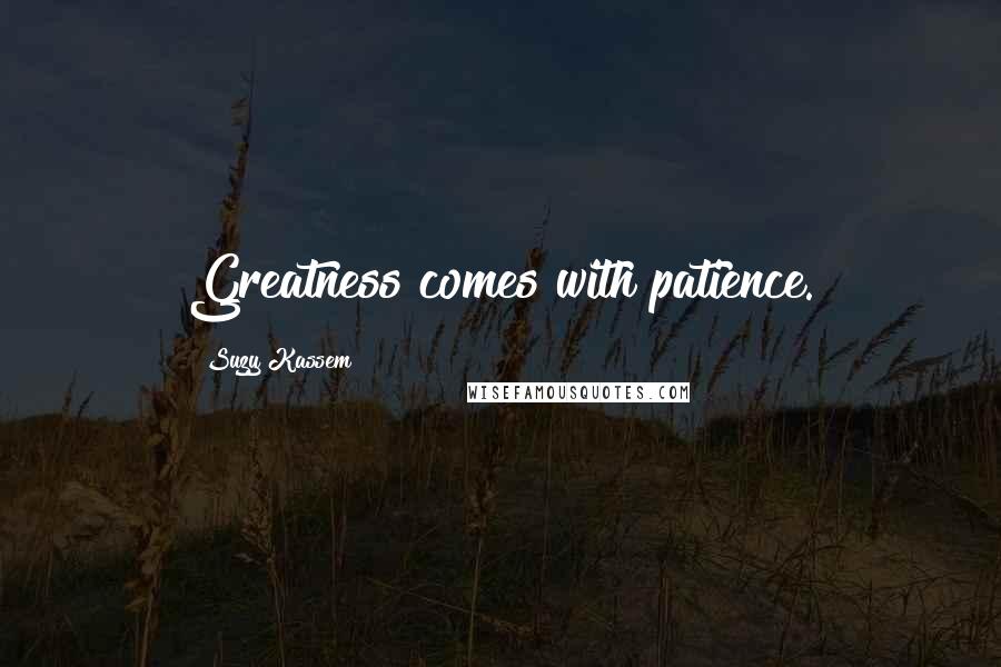 Suzy Kassem Quotes: Greatness comes with patience.