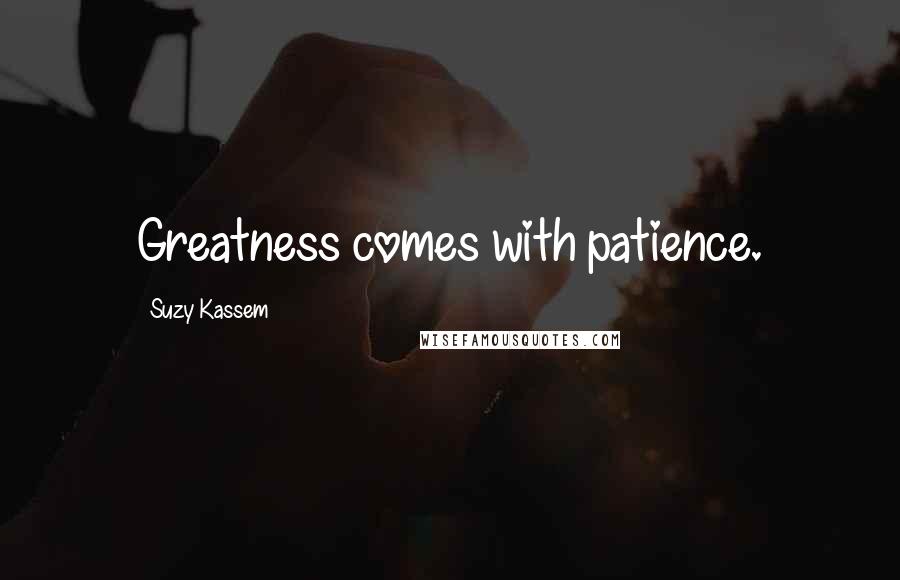 Suzy Kassem Quotes: Greatness comes with patience.