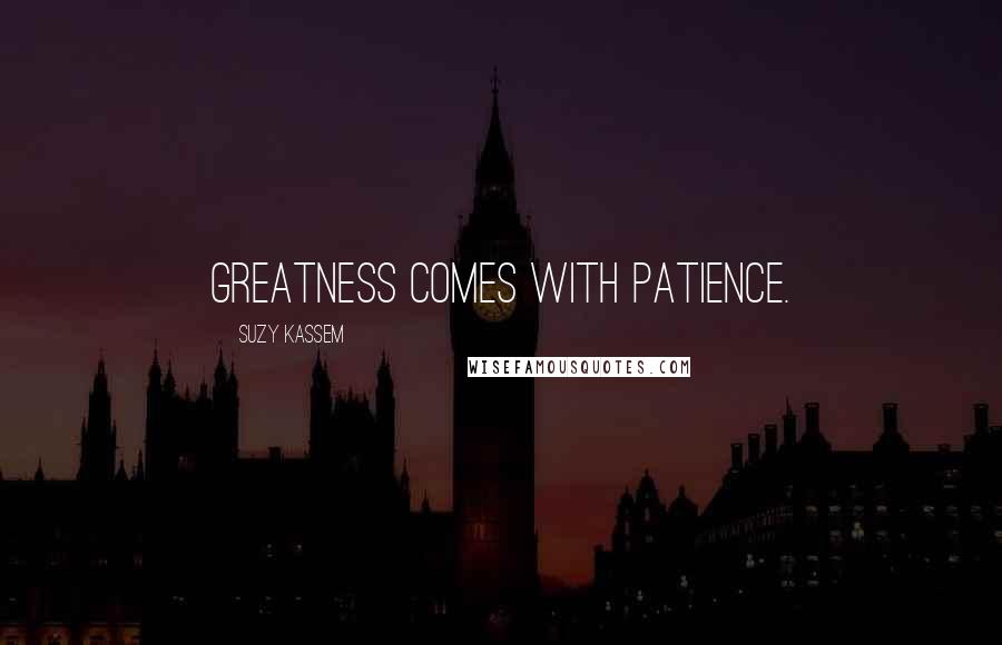 Suzy Kassem Quotes: Greatness comes with patience.