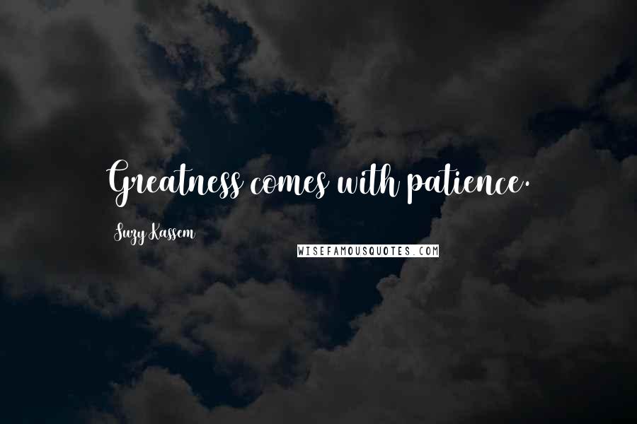 Suzy Kassem Quotes: Greatness comes with patience.