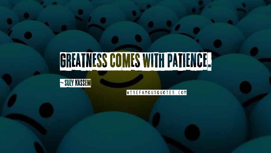 Suzy Kassem Quotes: Greatness comes with patience.