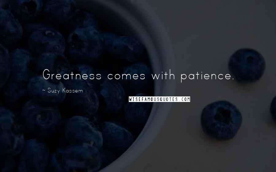 Suzy Kassem Quotes: Greatness comes with patience.