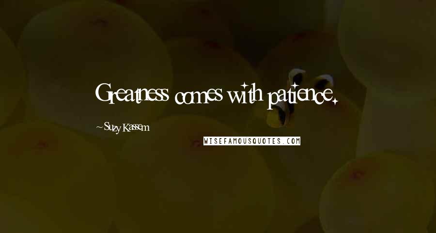 Suzy Kassem Quotes: Greatness comes with patience.