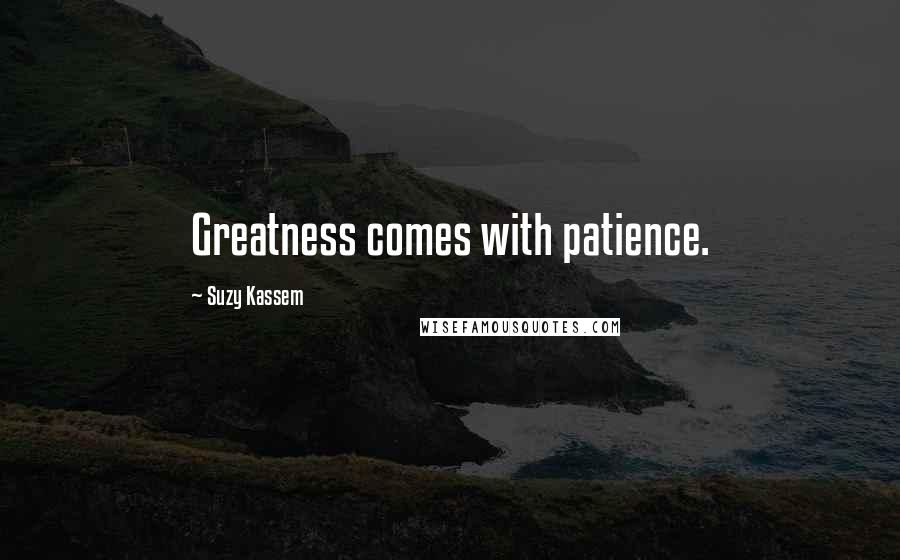 Suzy Kassem Quotes: Greatness comes with patience.