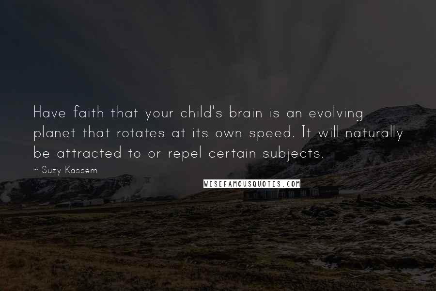 Suzy Kassem Quotes: Have faith that your child's brain is an evolving planet that rotates at its own speed. It will naturally be attracted to or repel certain subjects.