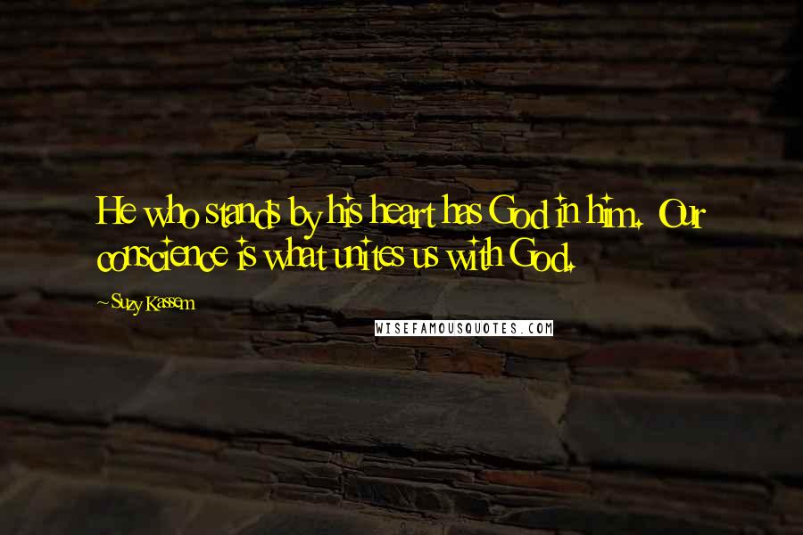 Suzy Kassem Quotes: He who stands by his heart has God in him. Our conscience is what unites us with God.