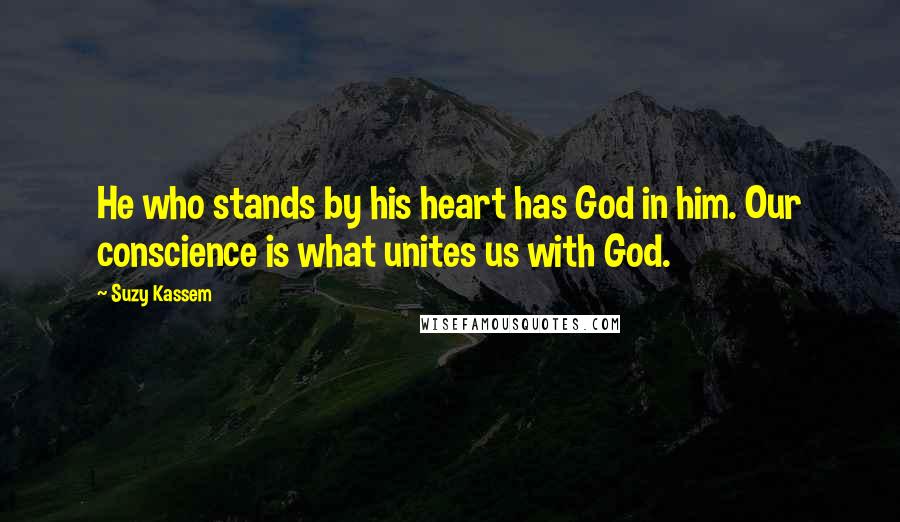 Suzy Kassem Quotes: He who stands by his heart has God in him. Our conscience is what unites us with God.