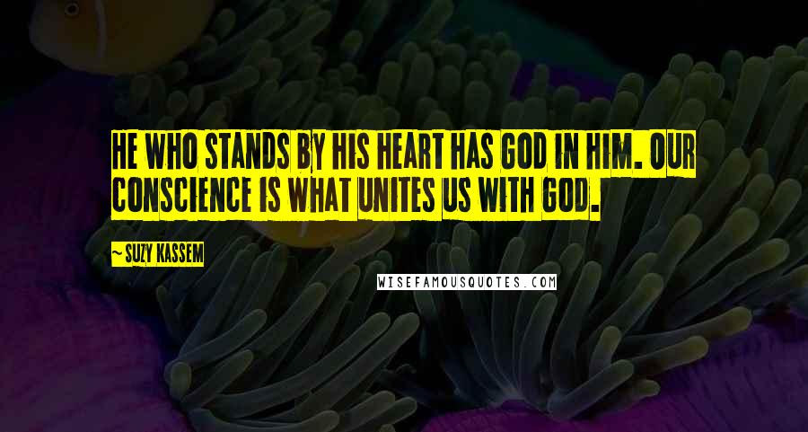 Suzy Kassem Quotes: He who stands by his heart has God in him. Our conscience is what unites us with God.