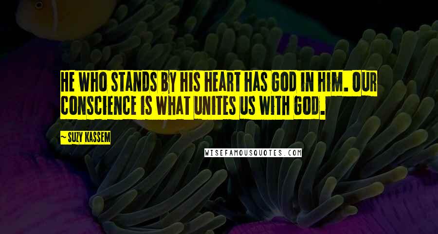 Suzy Kassem Quotes: He who stands by his heart has God in him. Our conscience is what unites us with God.