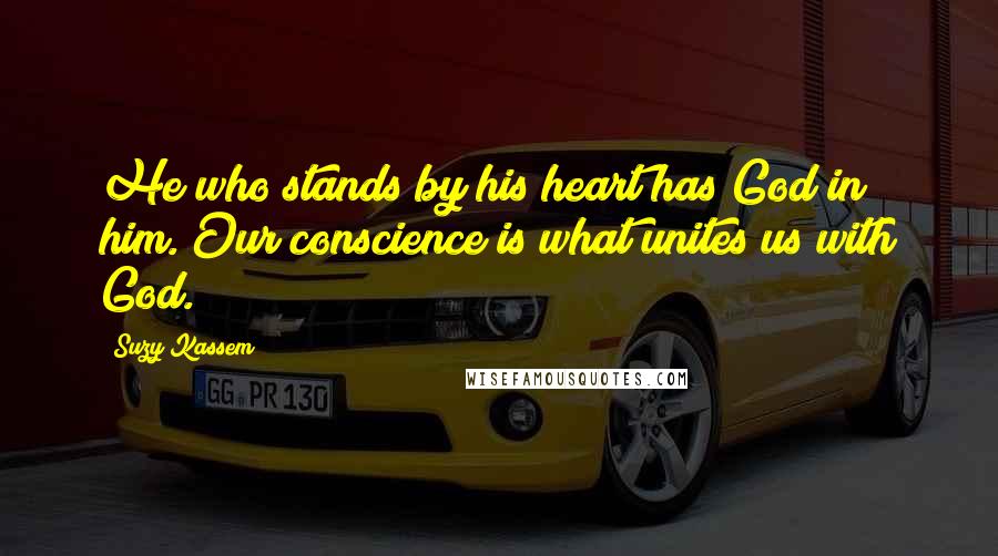 Suzy Kassem Quotes: He who stands by his heart has God in him. Our conscience is what unites us with God.