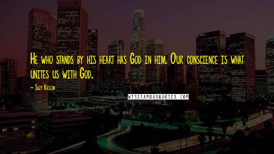 Suzy Kassem Quotes: He who stands by his heart has God in him. Our conscience is what unites us with God.