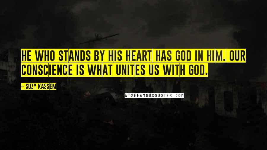 Suzy Kassem Quotes: He who stands by his heart has God in him. Our conscience is what unites us with God.