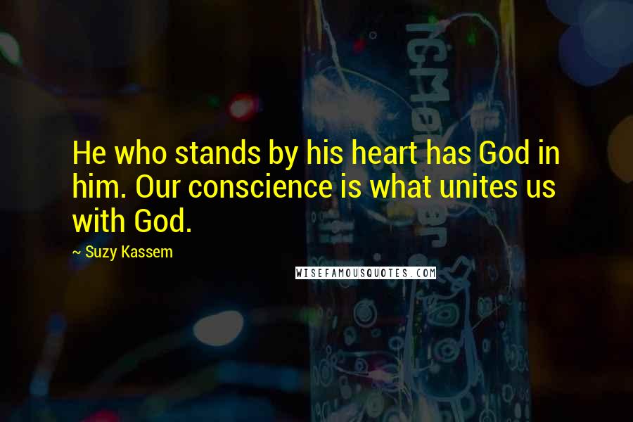 Suzy Kassem Quotes: He who stands by his heart has God in him. Our conscience is what unites us with God.