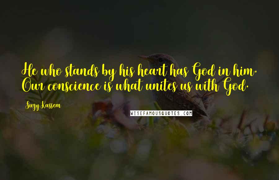 Suzy Kassem Quotes: He who stands by his heart has God in him. Our conscience is what unites us with God.