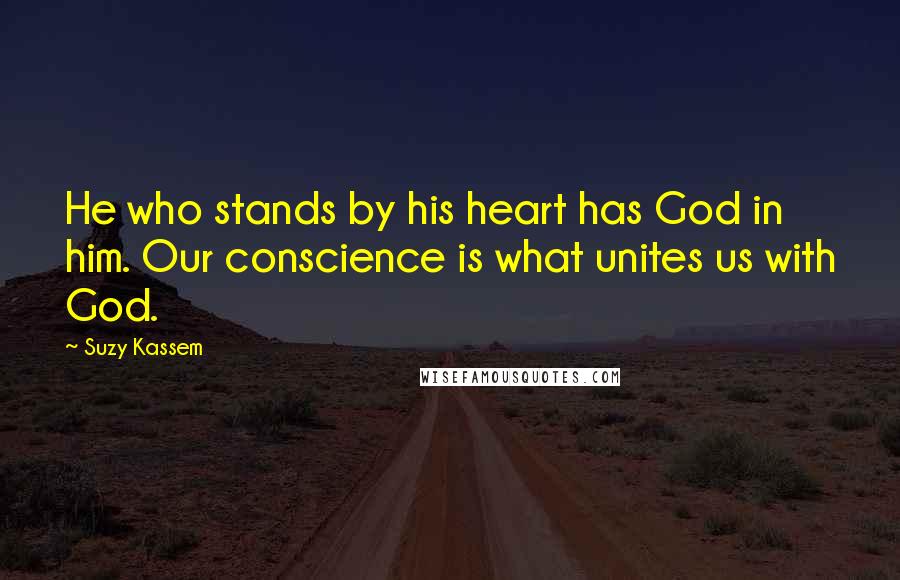 Suzy Kassem Quotes: He who stands by his heart has God in him. Our conscience is what unites us with God.
