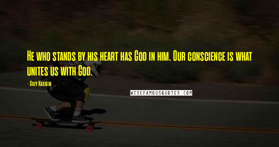 Suzy Kassem Quotes: He who stands by his heart has God in him. Our conscience is what unites us with God.