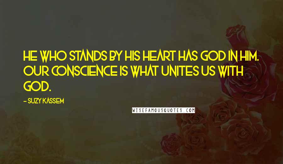 Suzy Kassem Quotes: He who stands by his heart has God in him. Our conscience is what unites us with God.