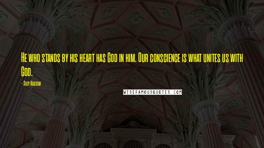 Suzy Kassem Quotes: He who stands by his heart has God in him. Our conscience is what unites us with God.