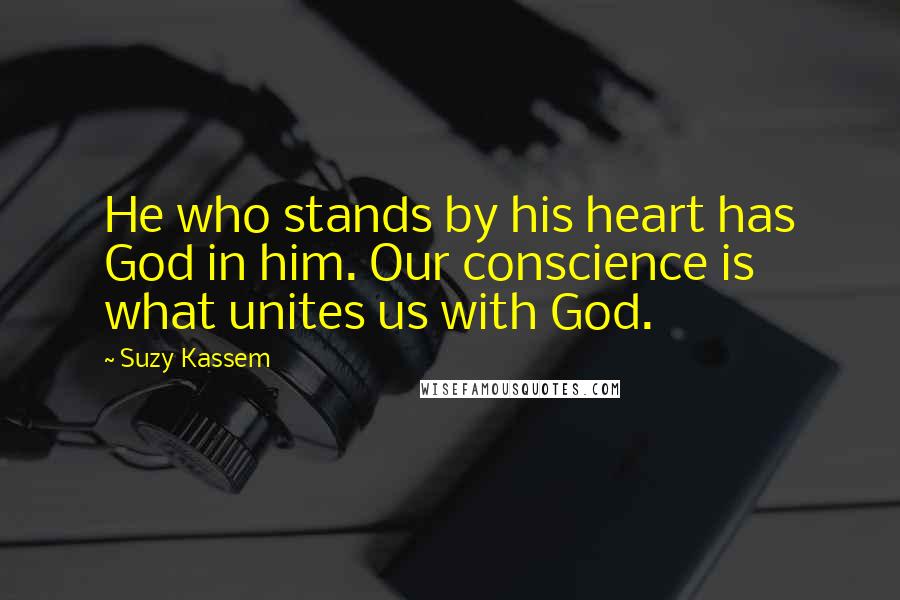 Suzy Kassem Quotes: He who stands by his heart has God in him. Our conscience is what unites us with God.