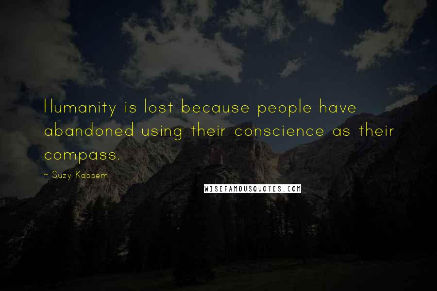 Suzy Kassem Quotes: Humanity is lost because people have abandoned using their conscience as their compass.