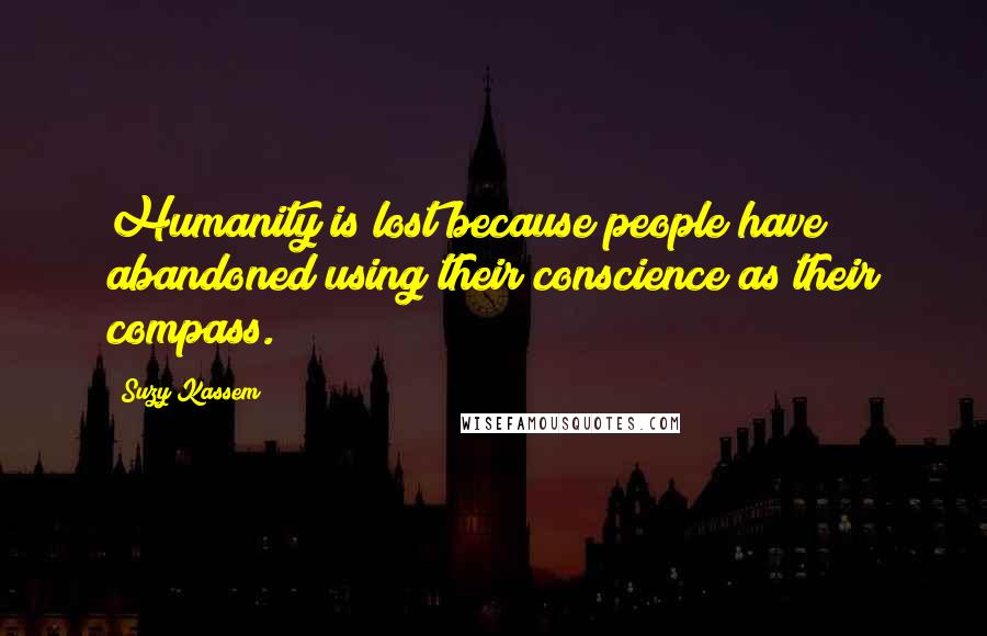 Suzy Kassem Quotes: Humanity is lost because people have abandoned using their conscience as their compass.