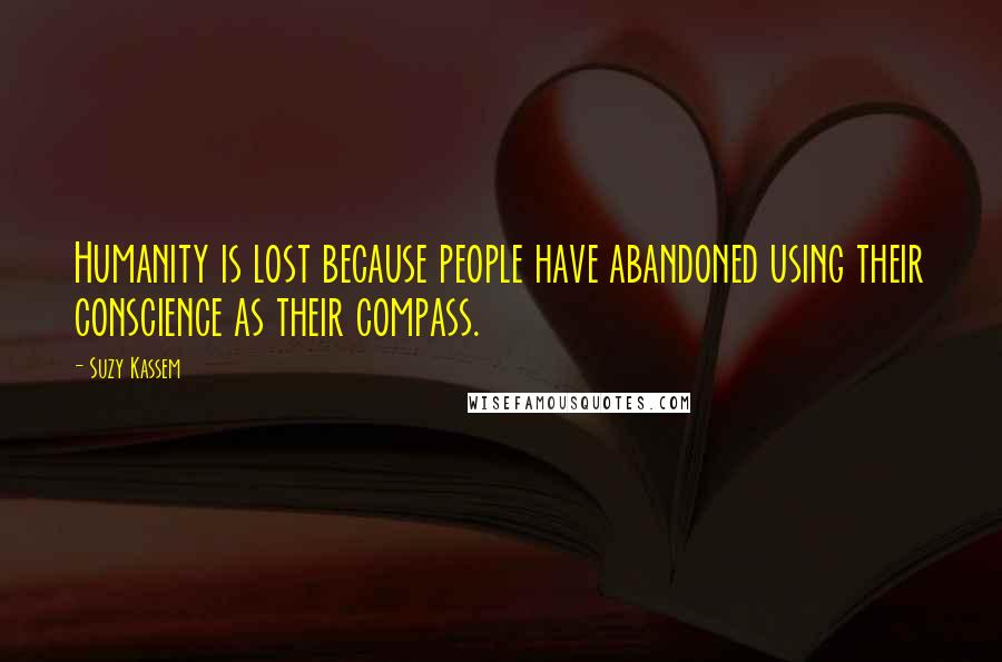 Suzy Kassem Quotes: Humanity is lost because people have abandoned using their conscience as their compass.