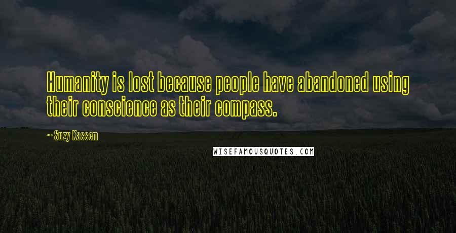 Suzy Kassem Quotes: Humanity is lost because people have abandoned using their conscience as their compass.