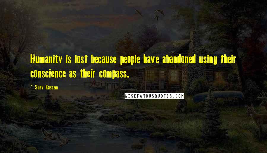 Suzy Kassem Quotes: Humanity is lost because people have abandoned using their conscience as their compass.